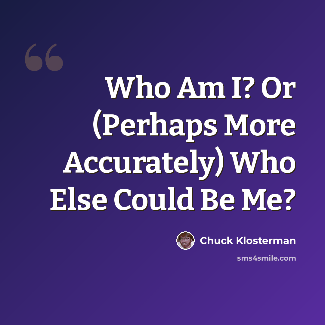 “Who Am I? Or (Perhaps More Accurately) Who Else Could Be Me?” quote by Chuck Klosterman