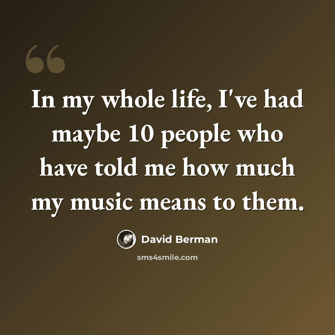 “In my whole life, I've had maybe 10 people who have told me how much my music means to them.” quote by David Berman