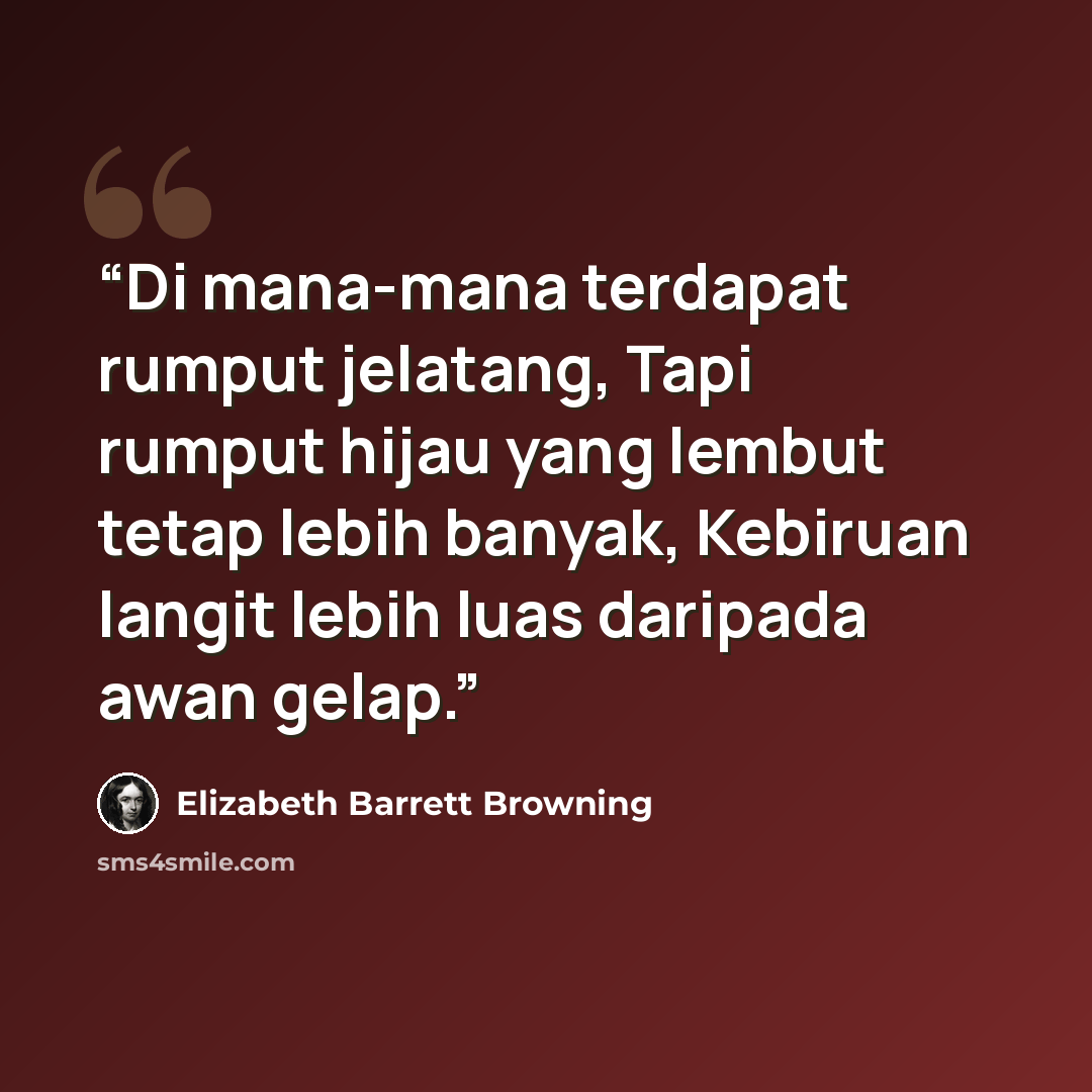 “Di mana-mana terdapat rumput jelatang, Tapi rumput hijau yang lembut tetap lebih banyak, Kebiruan langit lebih luas daripada awan gelap.” quote by Elizabeth Barrett Browning