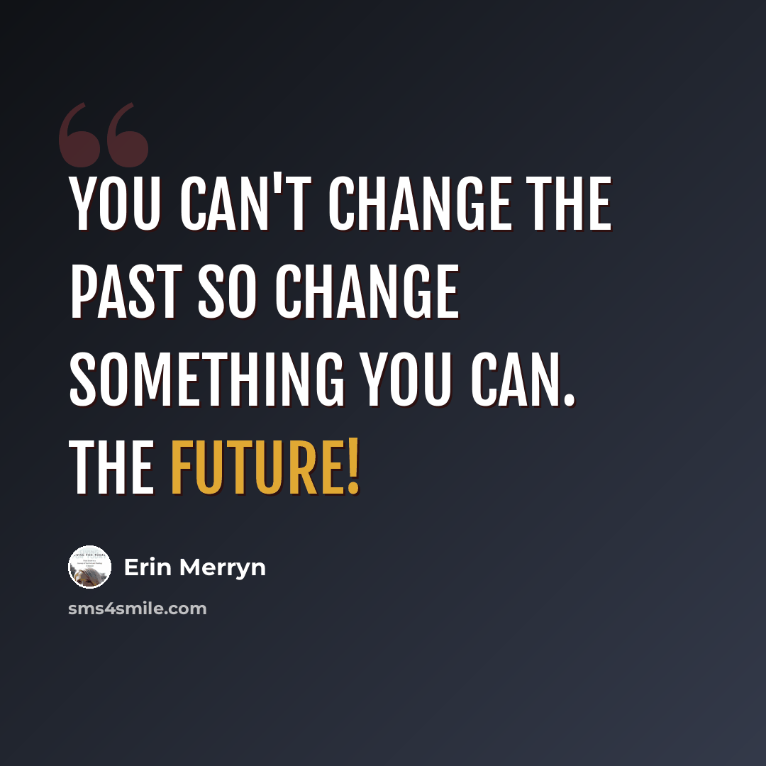 “You can't change the past so change something you can. the future!” quote by Erin Merryn