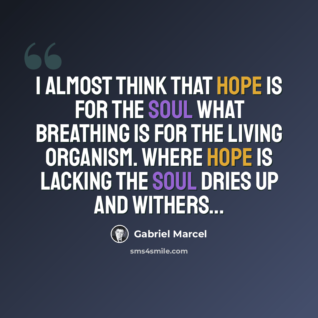 “I almost think that hope is for the soul what breathing is for the living organism. Where hope is lacking the soul dries up and withers...” quote by Gabriel Marcel