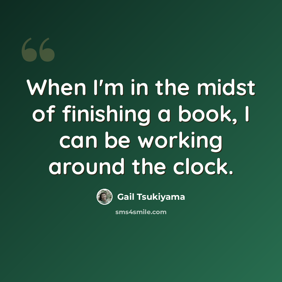 “When I'm in the midst of finishing a book, I can be working around the clock.” quote by Gail Tsukiyama