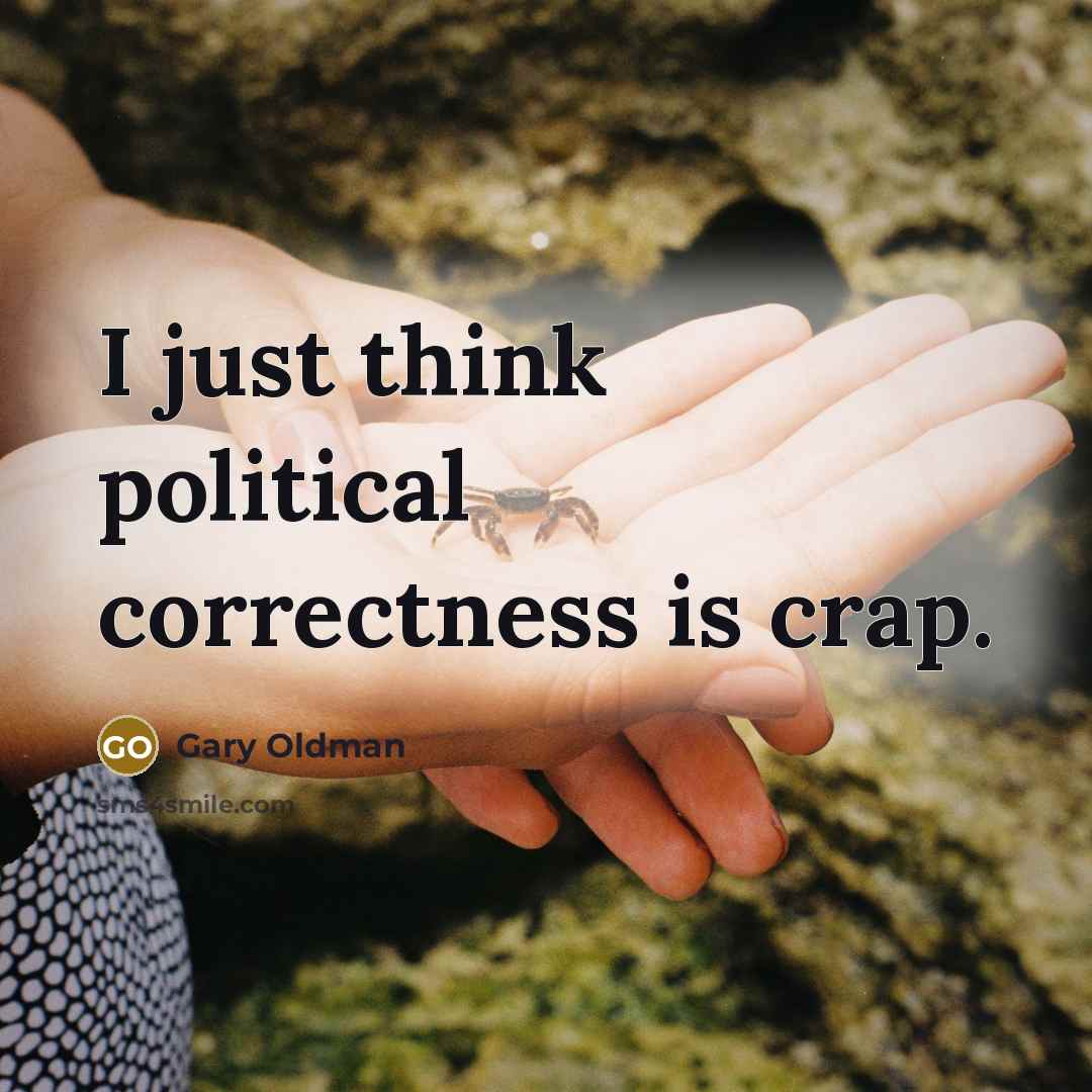 “I just think political correctness is crap.” quote by Gary Oldman