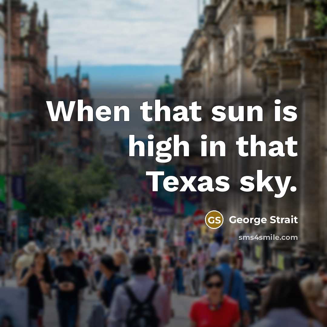 “When that sun is high in that Texas sky.” quote by George Strait