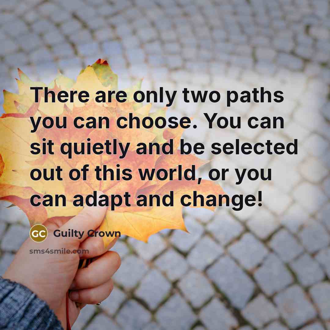 “There are only two paths you can choose. You can sit quietly and be selected out of this world, or you can adapt and change!” quote by Guilty Crown
