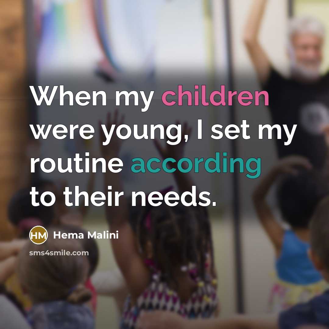 “When my children were young, I set my routine according to their needs.” quote by Hema Malini