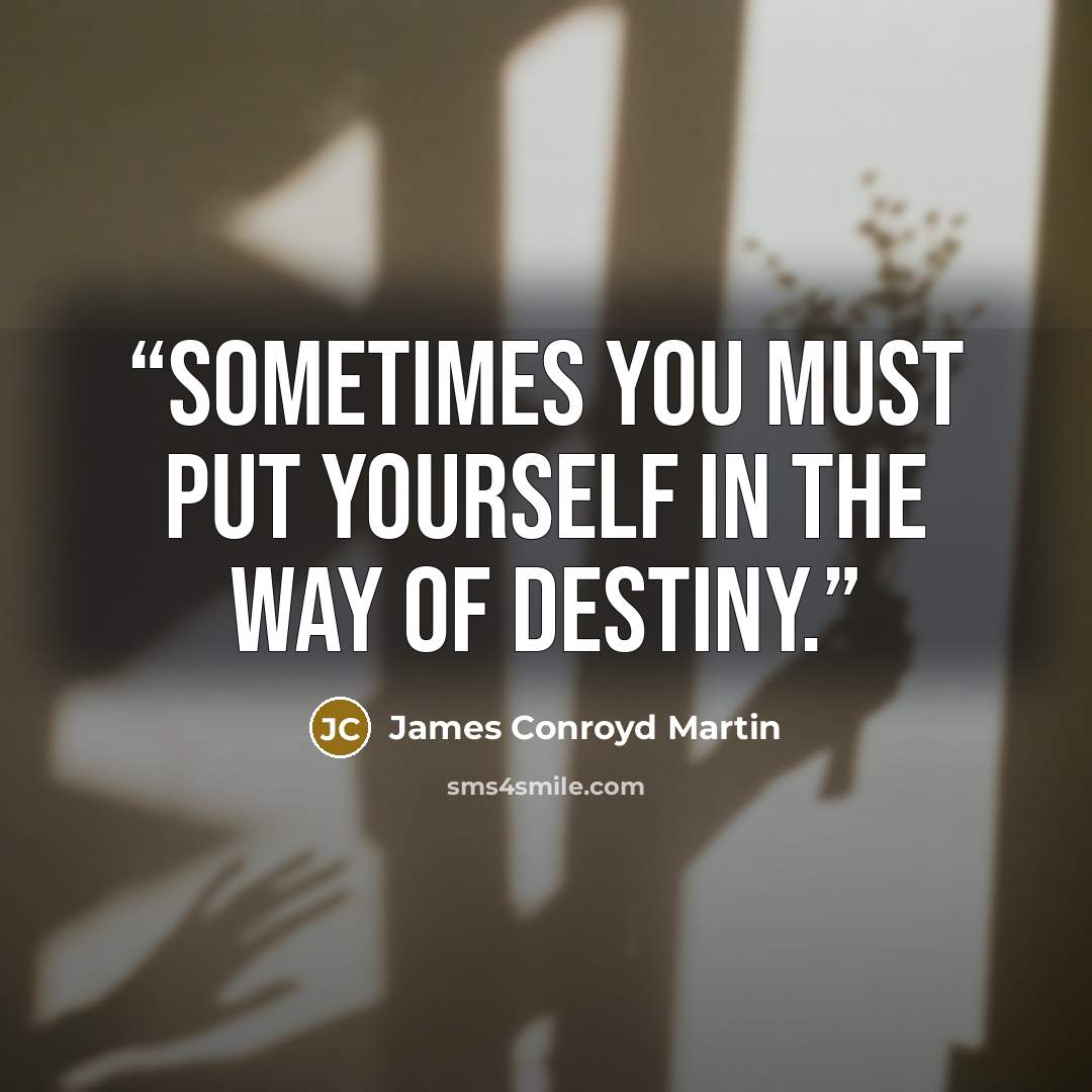 “Sometimes you must put yourself in the way of destiny.” quote by James Conroyd Martin