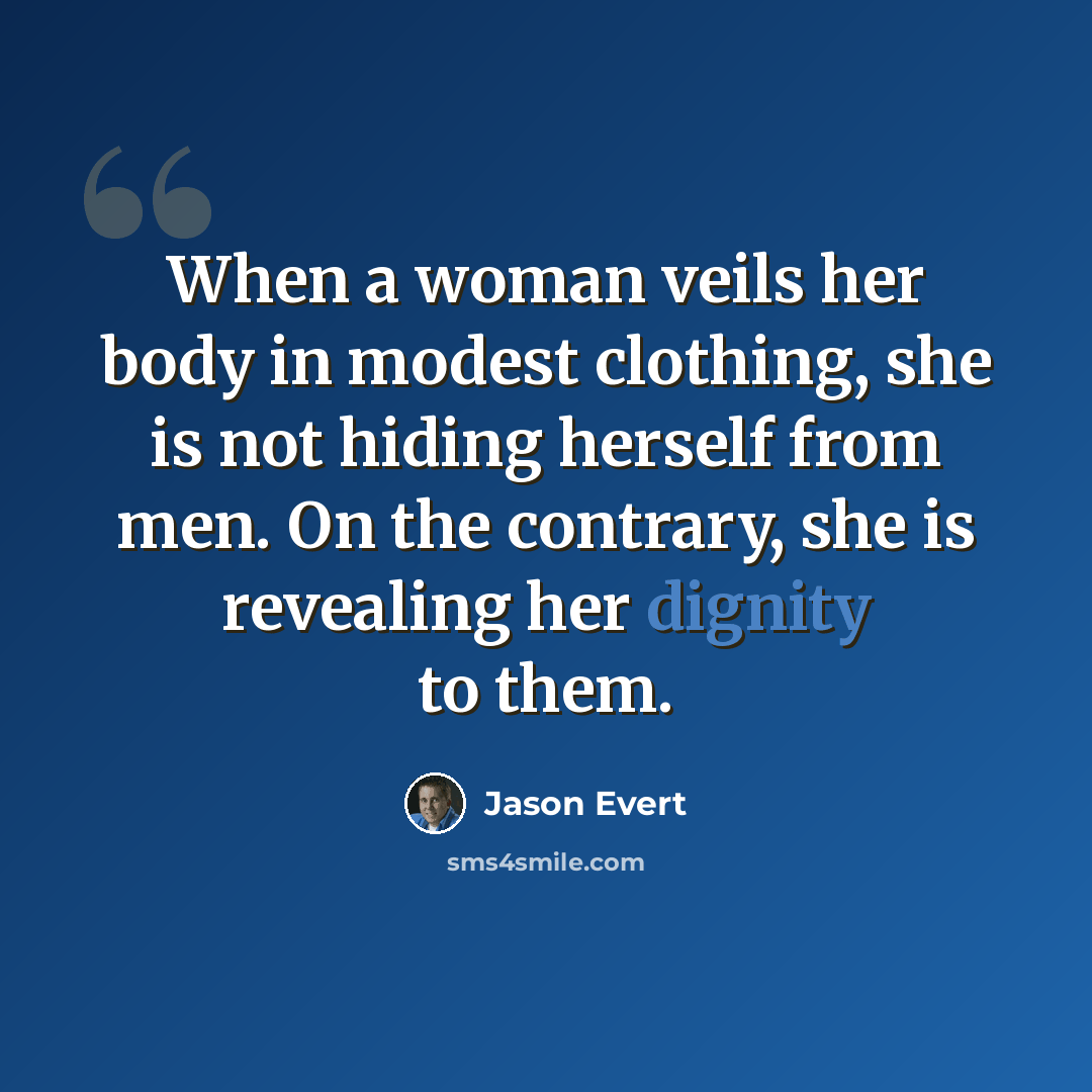 “When a woman veils her body in modest clothing, she is not hiding herself from men. On the contrary, she is revealing her dignity to them.” quote by Jason Evert