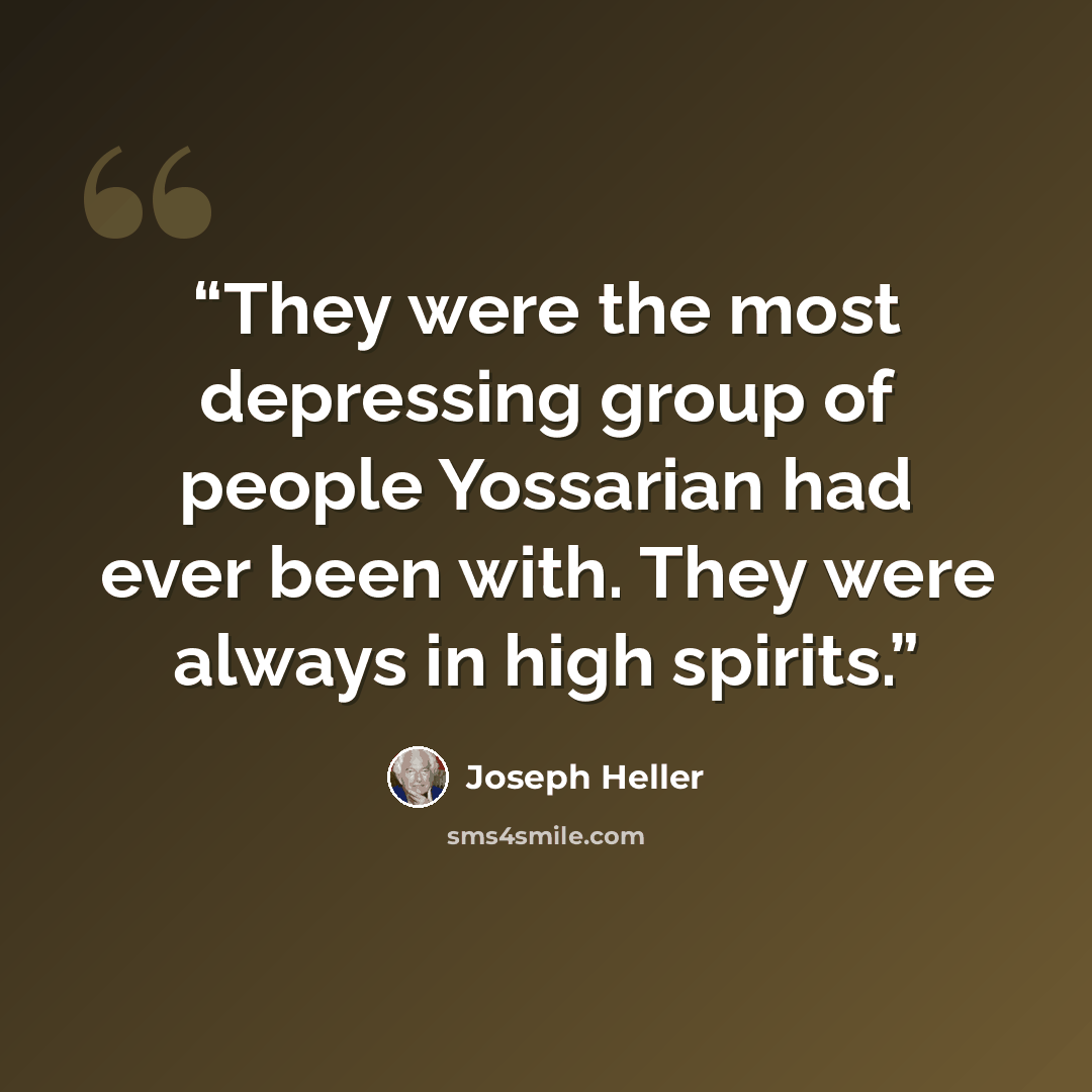 “They were the most depressing group of people Yossarian had ever been with. They were always in high spirits.” quote by Joseph Heller