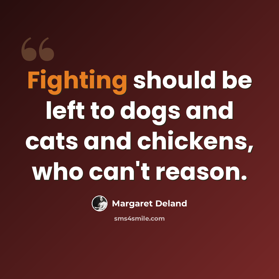 “Fighting should be left to dogs and cats and chickens, who can't reason.” quote by Margaret Deland