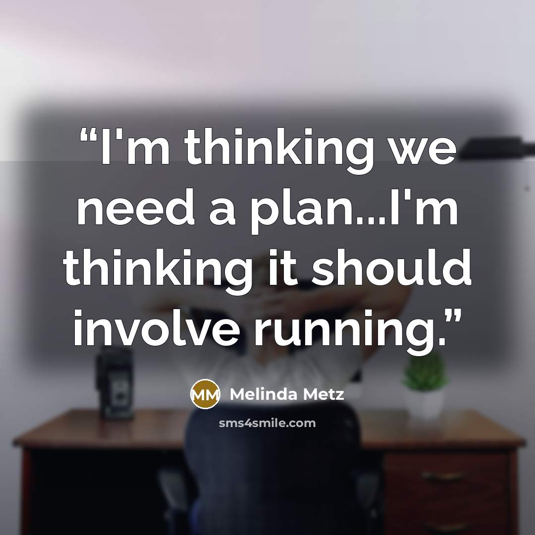 “I'm thinking we need a plan...I'm thinking it should involve running.” quote by Melinda Metz