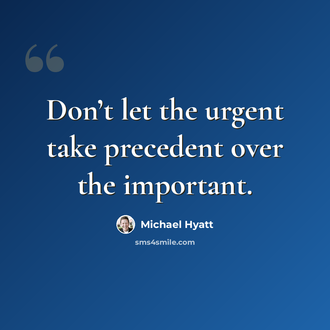 “Don’t let the urgent take precedent over the important.” quote by Michael Hyatt