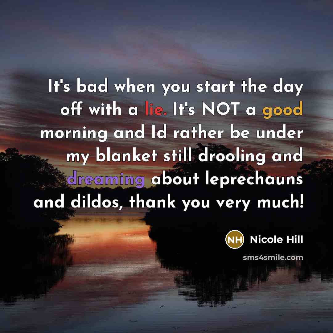 “It's bad when you start the day off with a lie. It's NOT a good morning and Id rather be under my blanket still drooling and dreaming about leprechauns and dildos, thank you very much!” quote by Nicole Hill