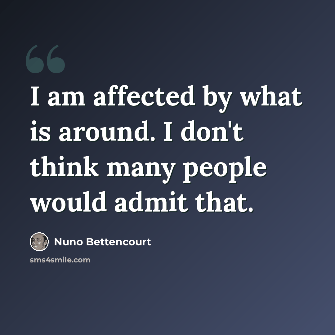 “I am affected by what is around. I don't think many people would admit that.” quote by Nuno Bettencourt