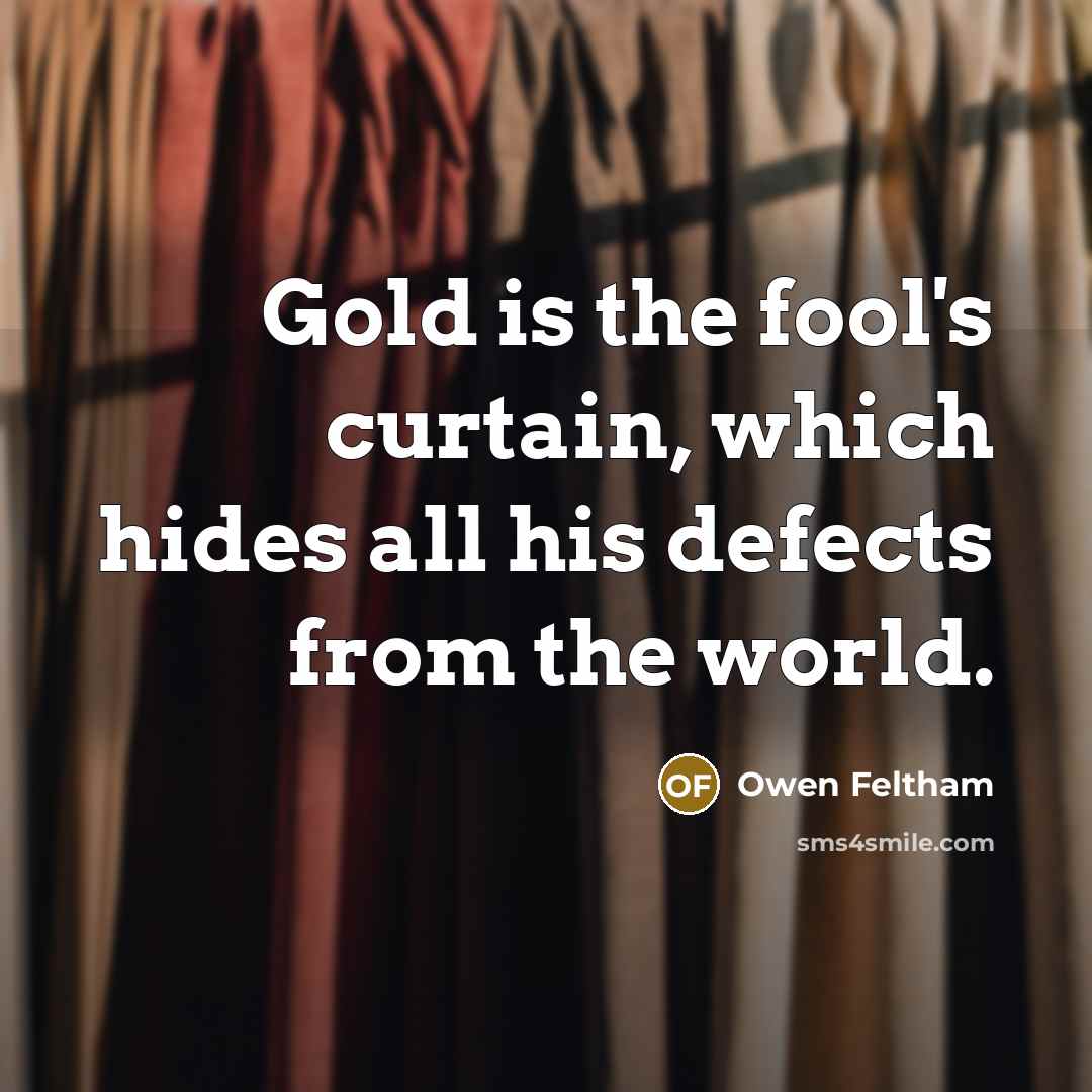 “Gold is the fool's curtain, which hides all his defects from the world.” quote by Owen Feltham
