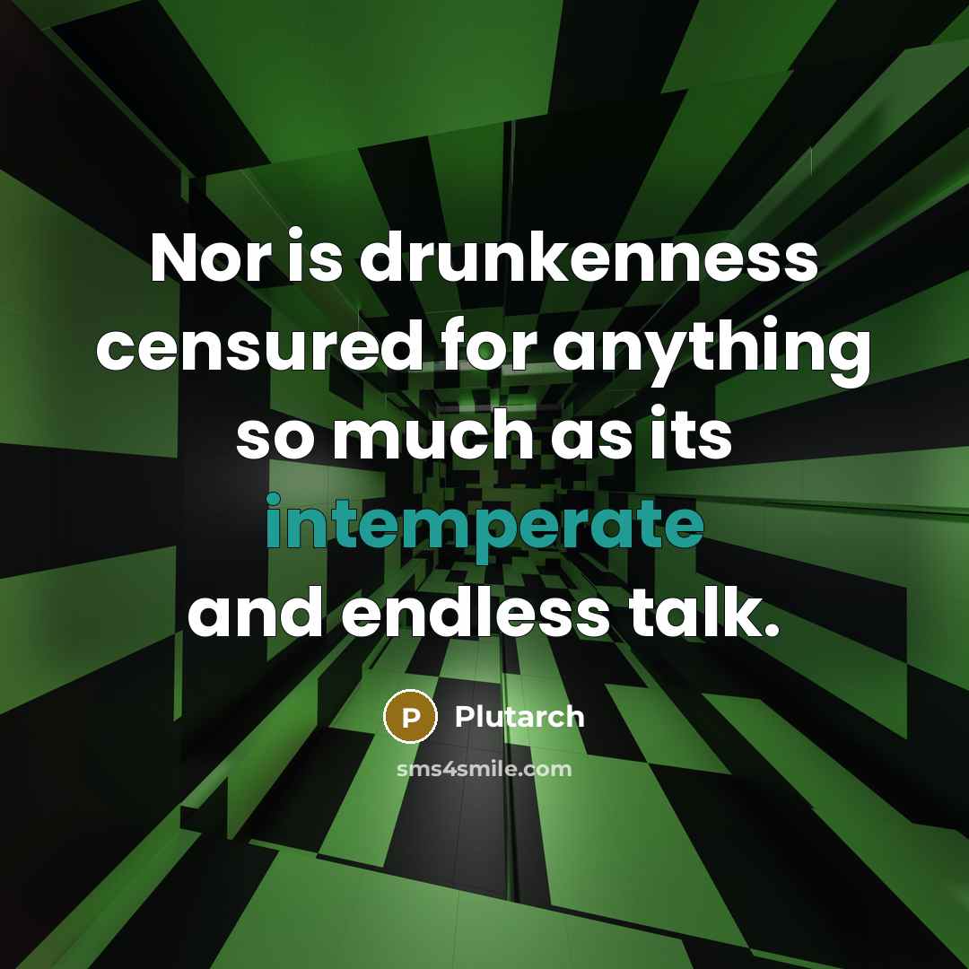 “Nor is drunkenness censured for anything so much as its intemperate and endless talk.” quote by Plutarch