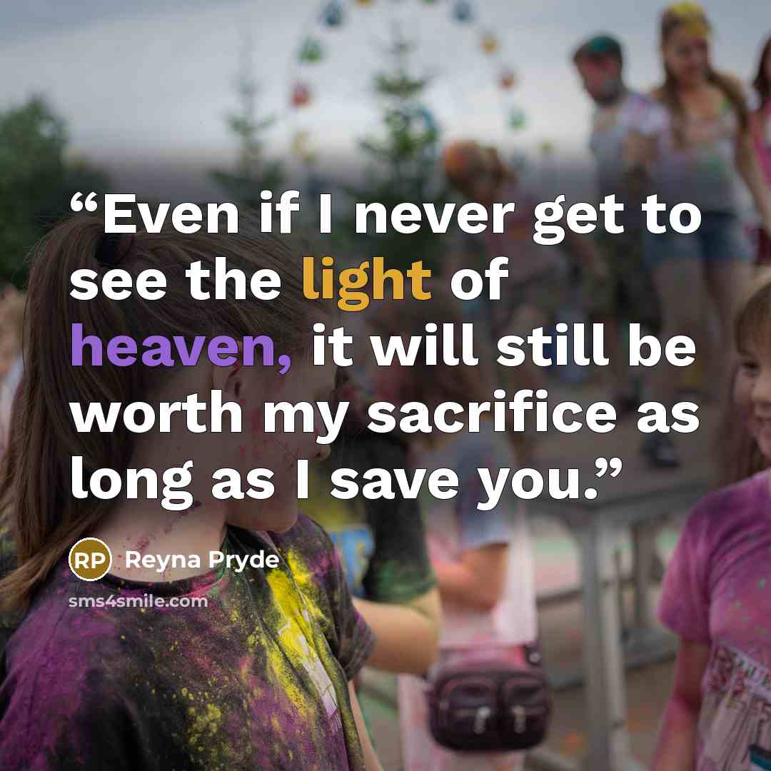 “Even if I never get to see the light of heaven, it will still be worth my sacrifice as long as I save you.” quote by Reyna Pryde