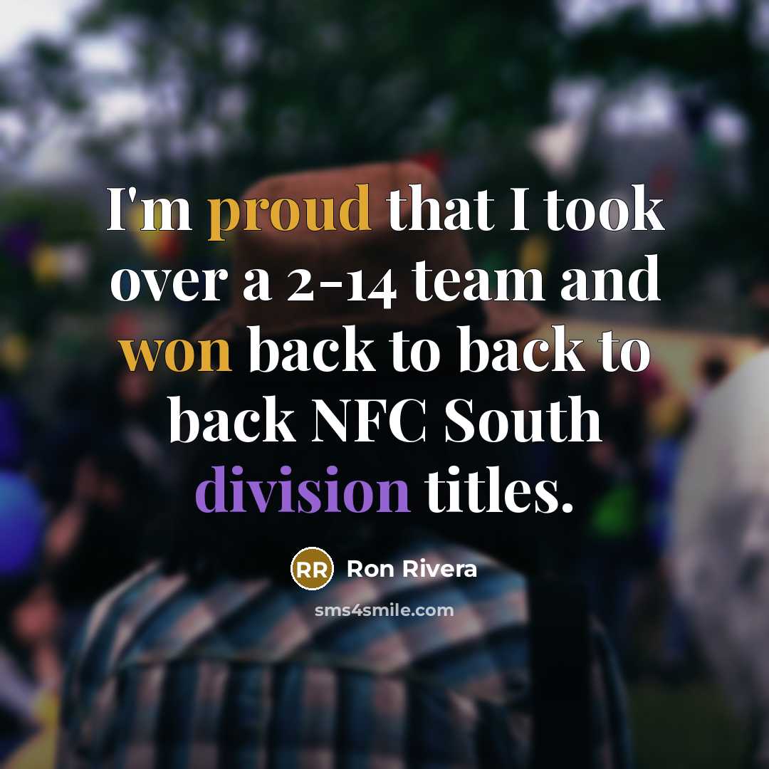 “I'm proud that I took over a 2-14 team and won back to back to back NFC South division titles.” quote by Ron Rivera