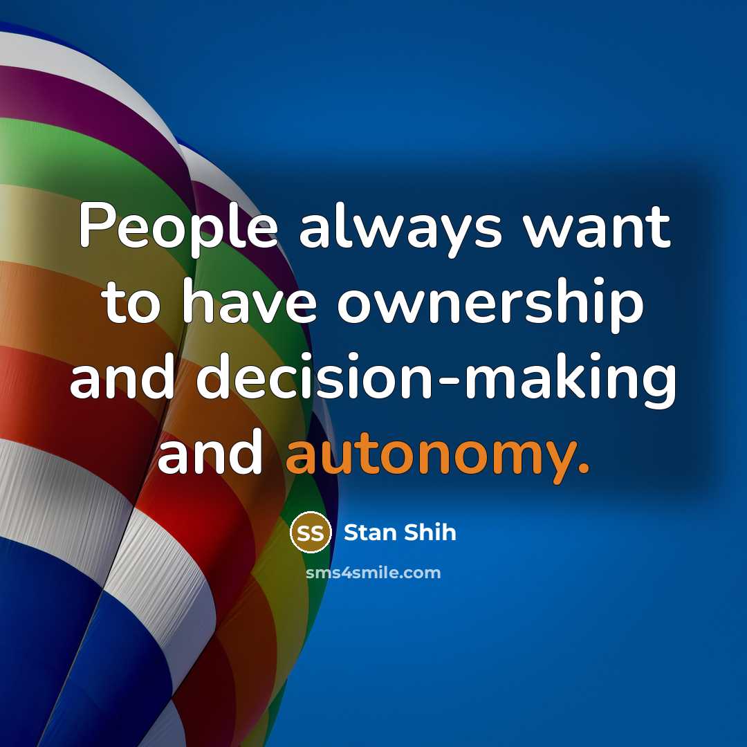 “People always want to have ownership and decision-making and autonomy.” quote by Stan Shih