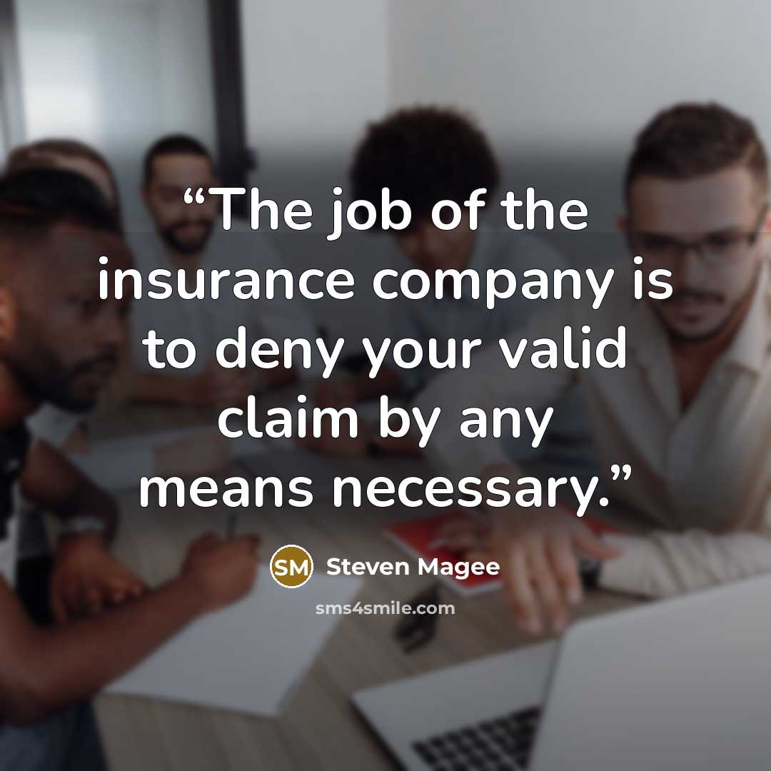 “The job of the insurance company is to deny your valid claim by any means necessary.” quote by Steven Magee