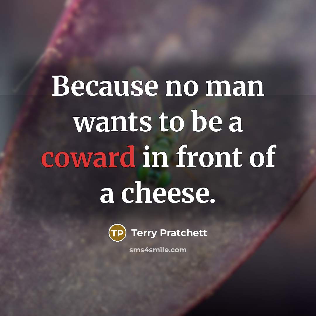“Because no man wants to be a coward in front of a cheese.” quote by Terry Pratchett