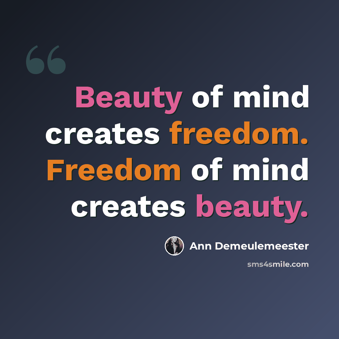 “Beauty of mind creates freedom. Freedom of mind creates beauty.” quote by Ann Demeulemeester