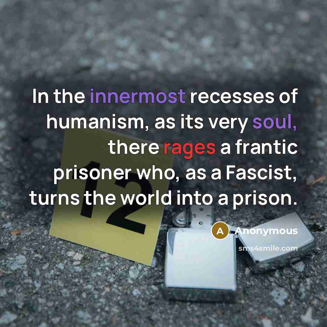 “In the innermost recesses of humanism, as its very soul, there rages a frantic prisoner who, as a Fascist, turns the world into a prison.” quote by Anonymous