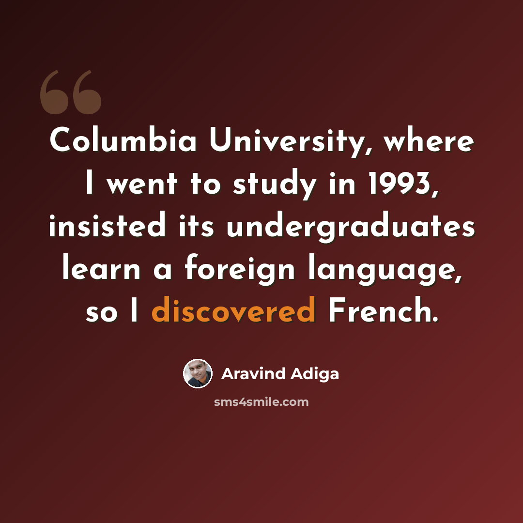 “Columbia University, where I went to study in 1993, insisted its undergraduates learn a foreign language, so I discovered French.” quote by Aravind Adiga