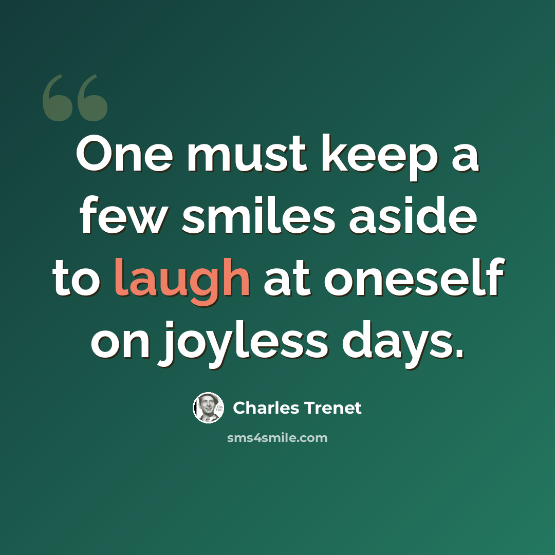 “One must keep a few smiles aside to laugh at oneself on joyless days.” quote by Charles Trenet