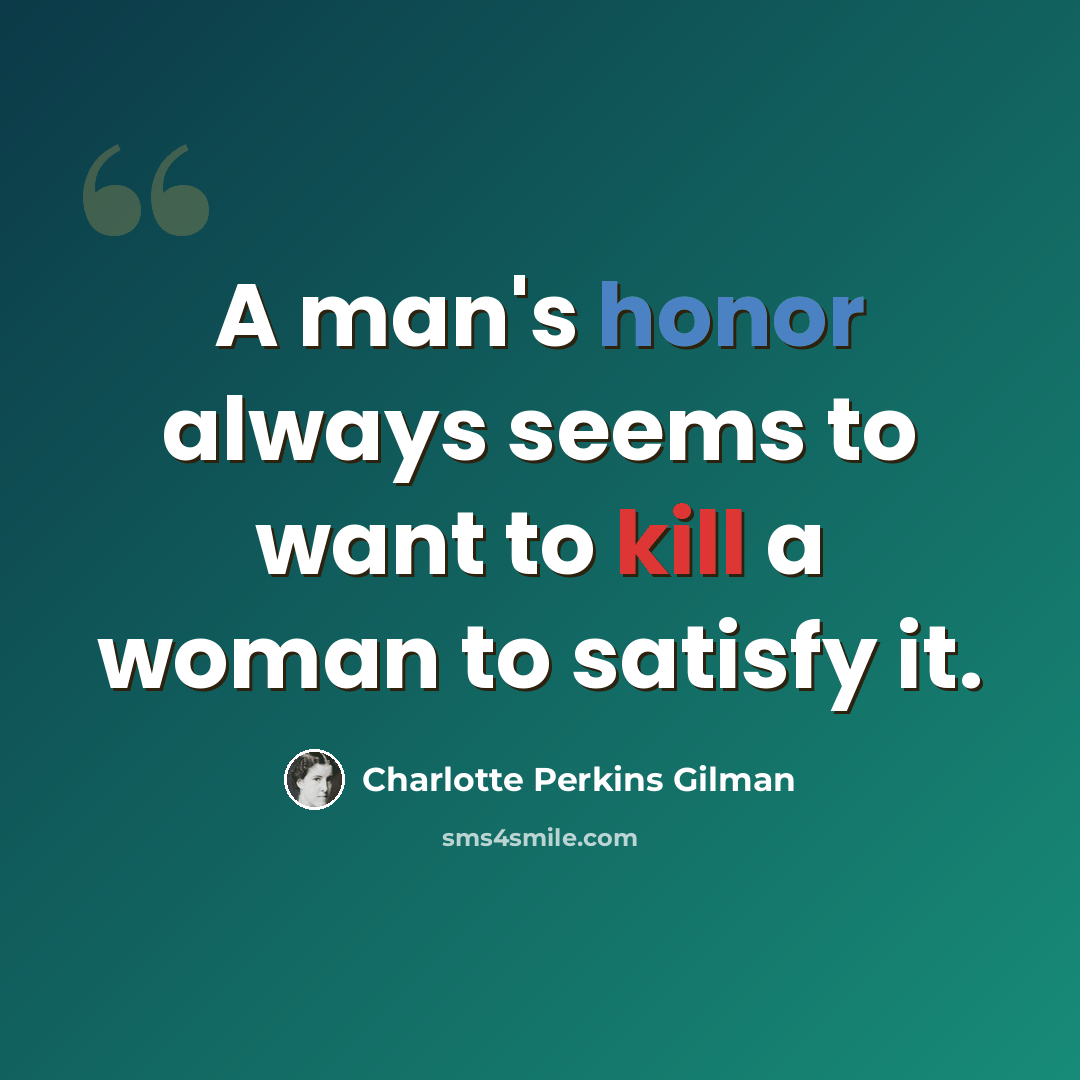 “A man's honor always seems to want to kill a woman to satisfy it.” quote by Charlotte Perkins Gilman