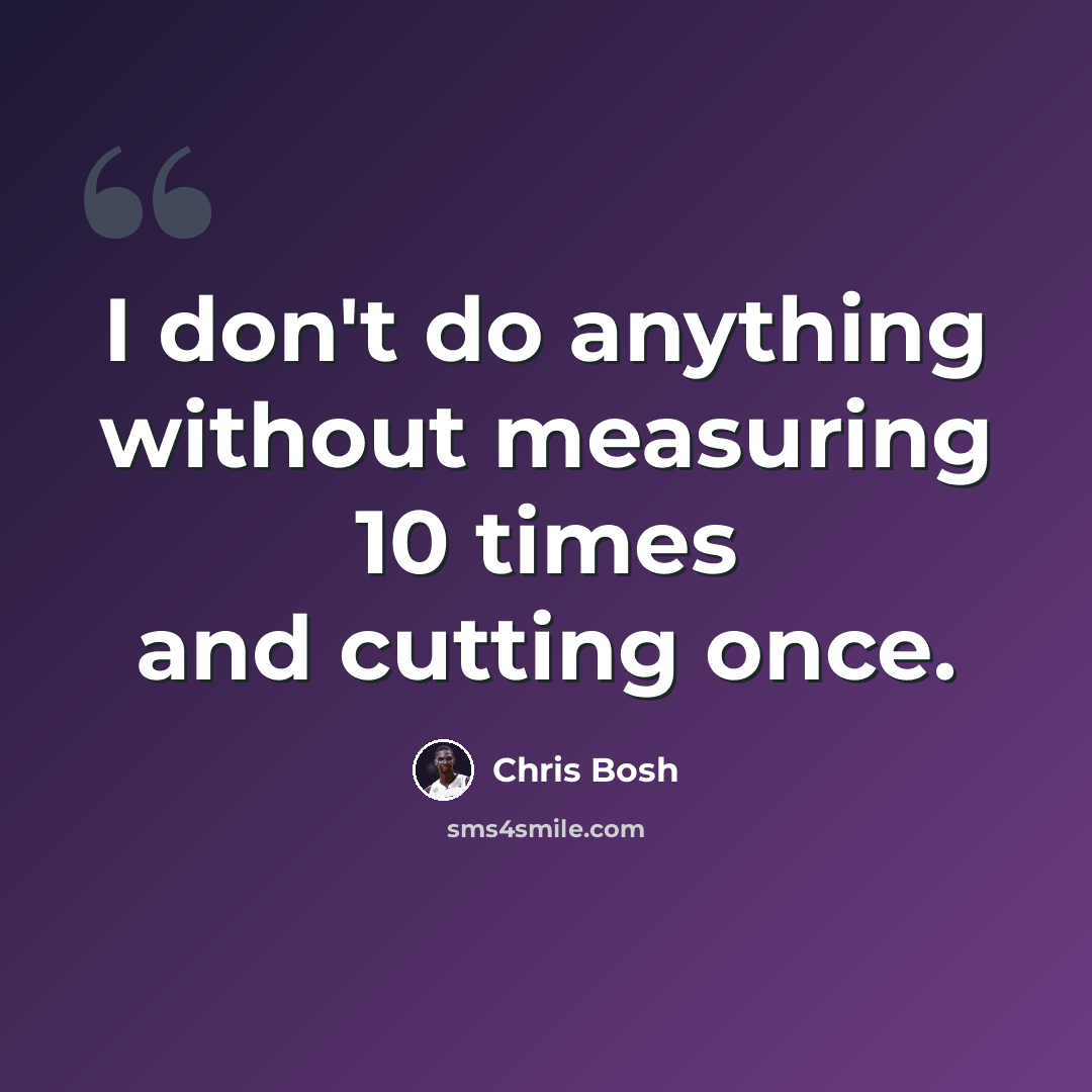 “I don't do anything without measuring 10 times and cutting once.” quote by Chris Bosh