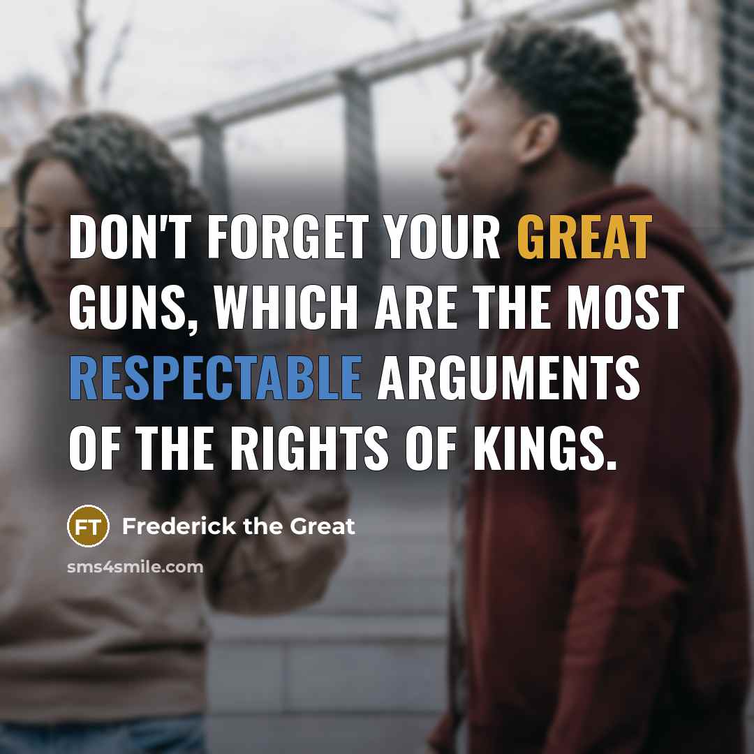 “Don't forget your great guns, which are the most respectable arguments of the rights of kings.” quote by Frederick the Great