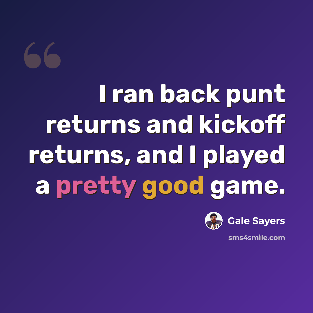 “I ran back punt returns and kickoff returns, and I played a pretty good game.” quote by Gale Sayers