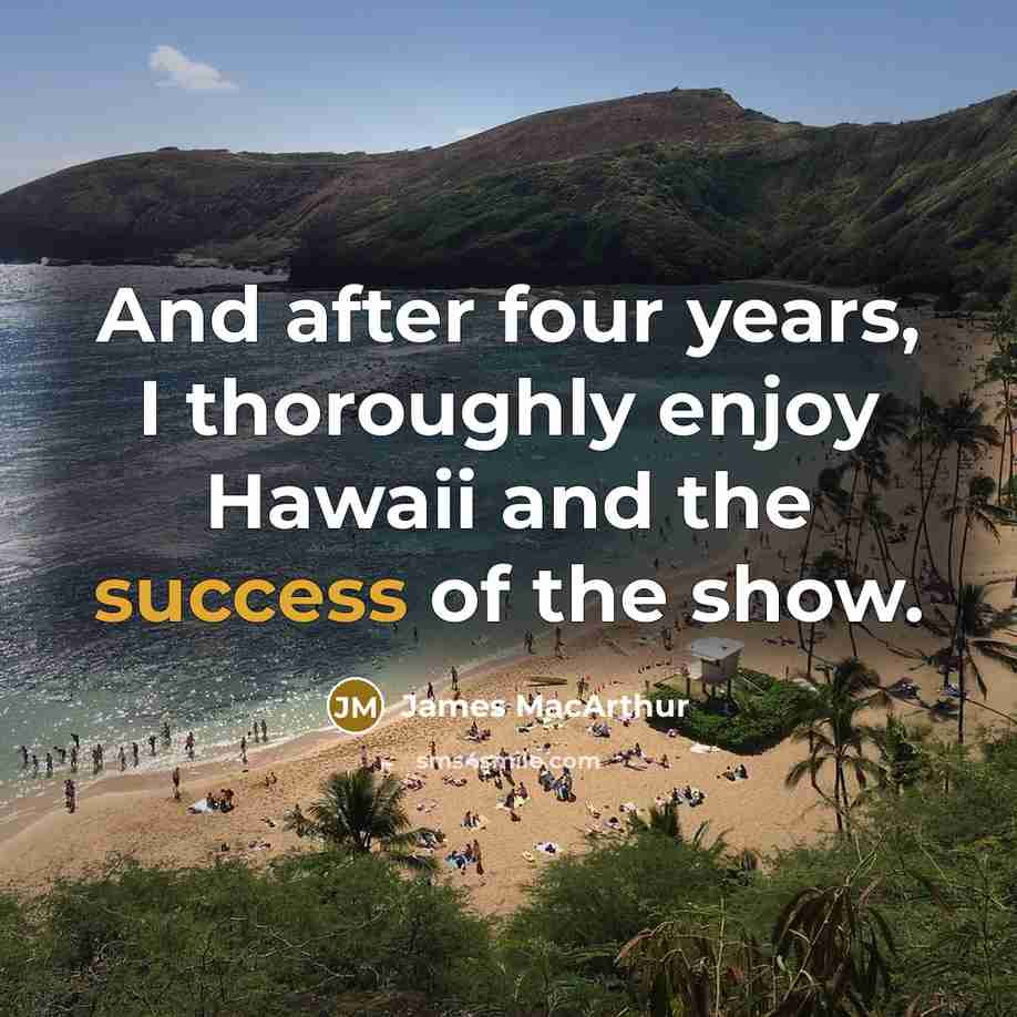 “And after four years, I thoroughly enjoy Hawaii and the success of the show.” quote by James MacArthur