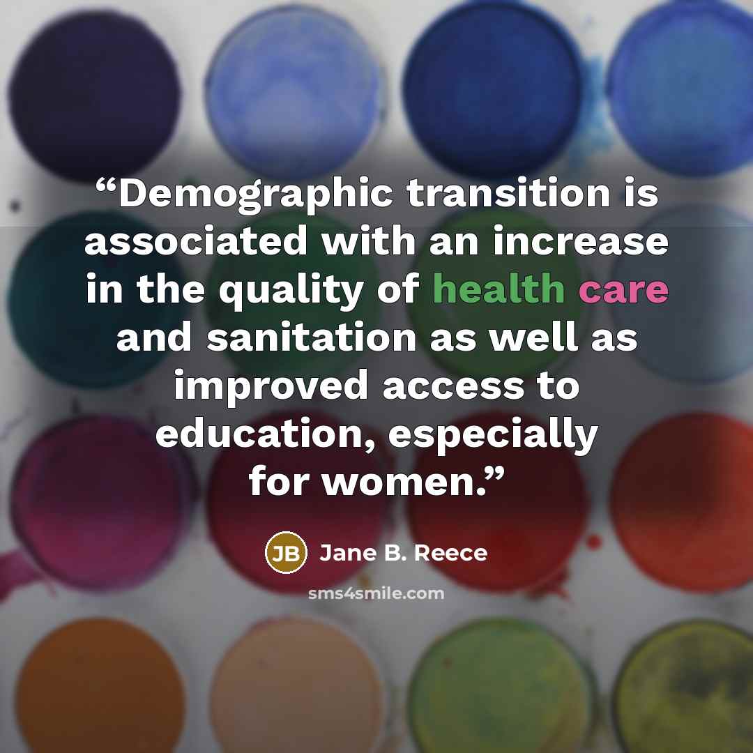 “Demographic transition is associated with an increase in the quality of health care and sanitation as well as improved access to education, especially for women.” quote by Jane B. Reece