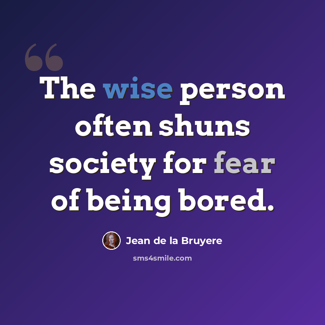 “The wise person often shuns society for fear of being bored.” quote by Jean de la Bruyere