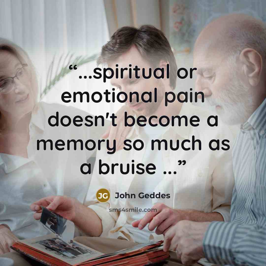 “...spiritual or emotional pain doesn't become a memory so much as a bruise ...” quote by John Geddes