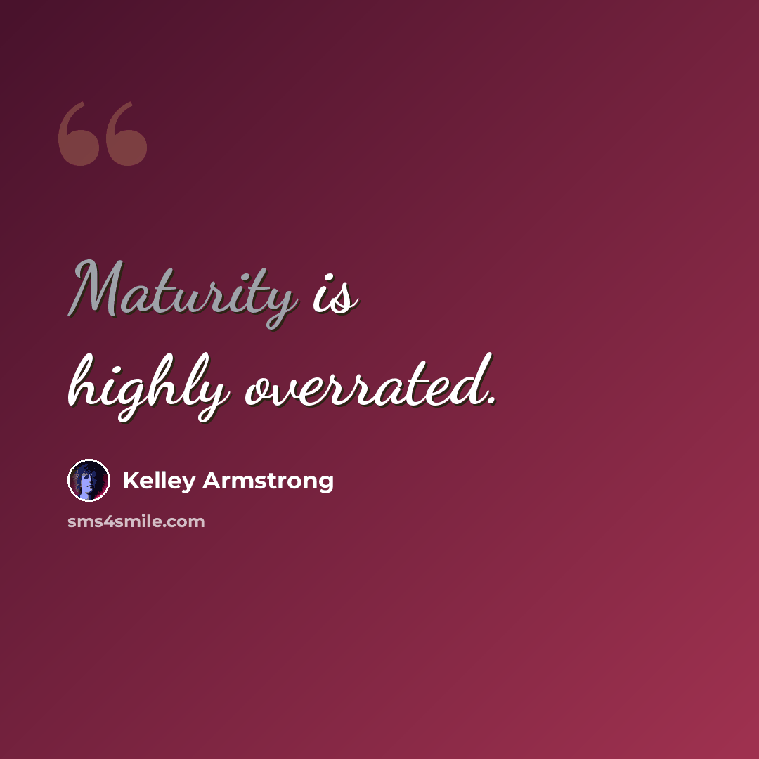 “Maturity is highly overrated.” quote by Kelley Armstrong