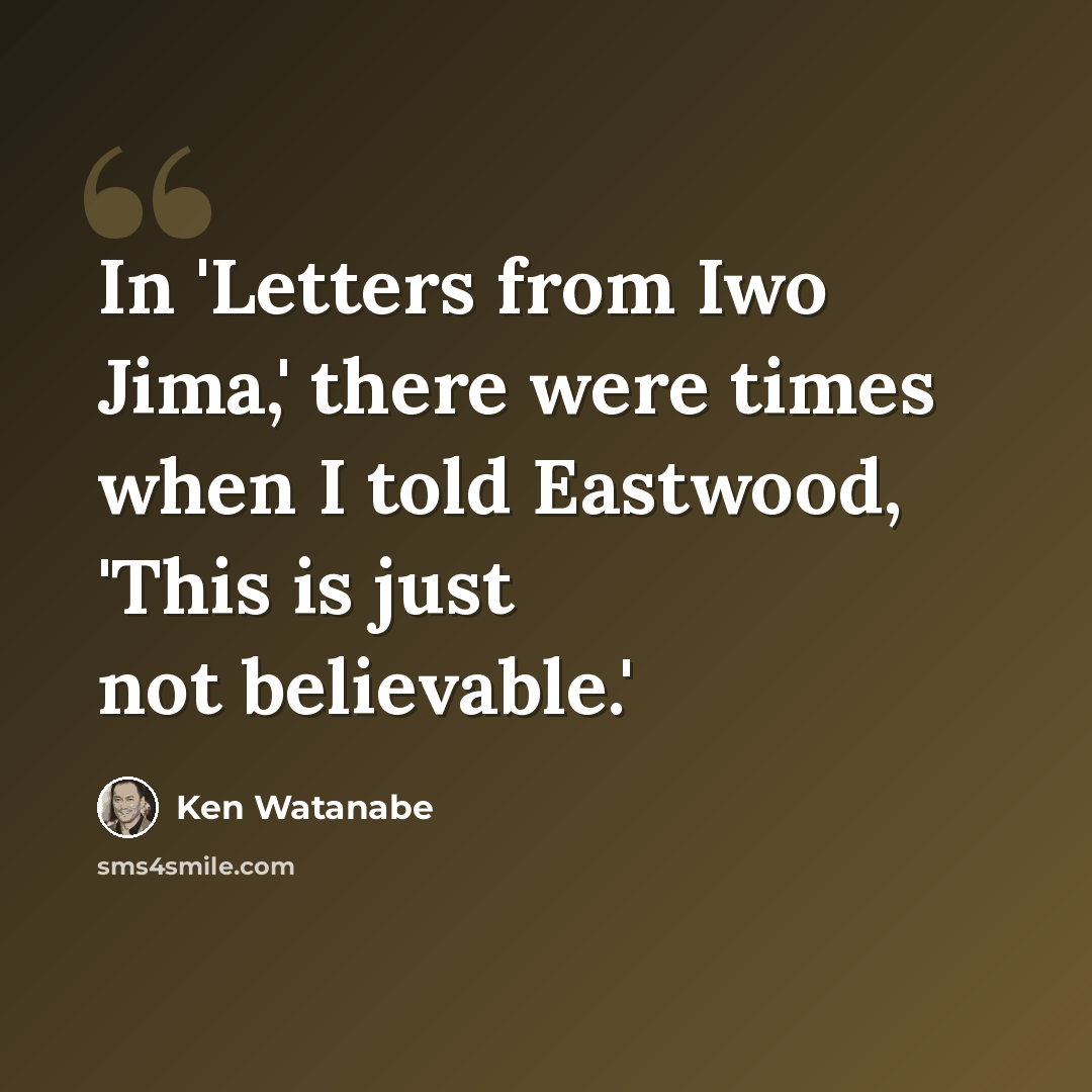 “In 'Letters from Iwo Jima,' there were times when I told Eastwood, 'This is just not believable.'” quote by Ken Watanabe
