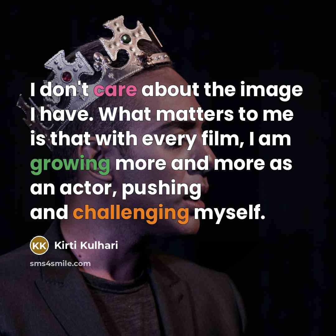 “I don't care about the image I have. What matters to me is that with every film, I am growing more and more as an actor, pushing and challenging myself.” quote by Kirti Kulhari