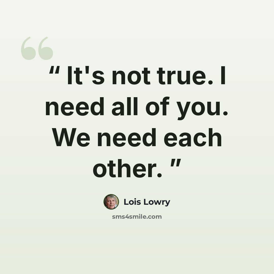 “It's not true. I need all of you. We need each other.” quote by Lois Lowry