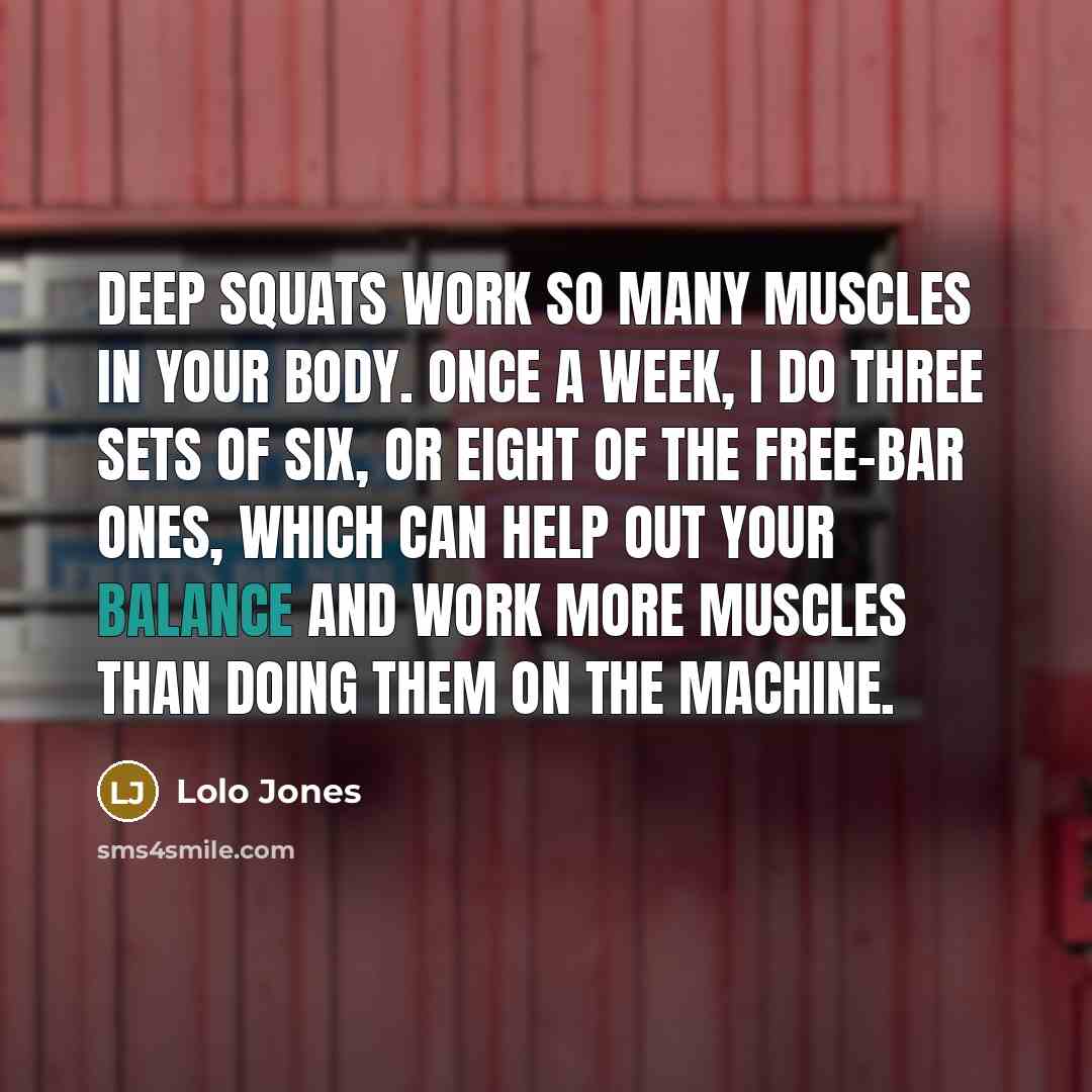 “Deep squats work so many muscles in your body. Once a week, I do three sets of six, or eight of the free-bar ones, which can help out your balance and work more muscles than doing them on the machine.” quote by Lolo Jones