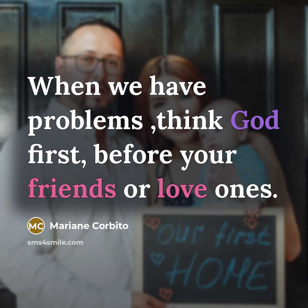 “When we have problems ,think God first, before your friends or love ones.” quote by Mariane Corbito