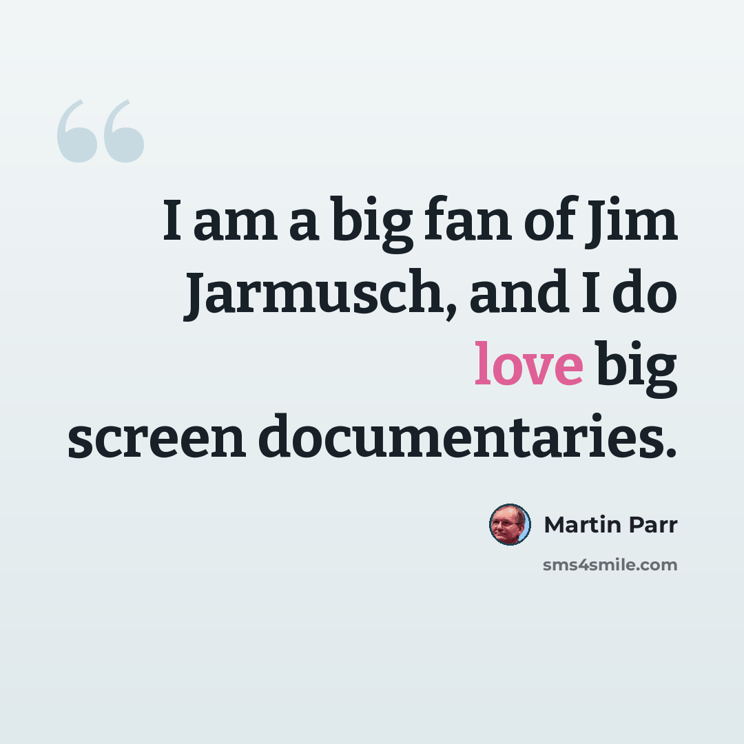 “I am a big fan of Jim Jarmusch, and I do love big screen documentaries.” quote by Martin Parr