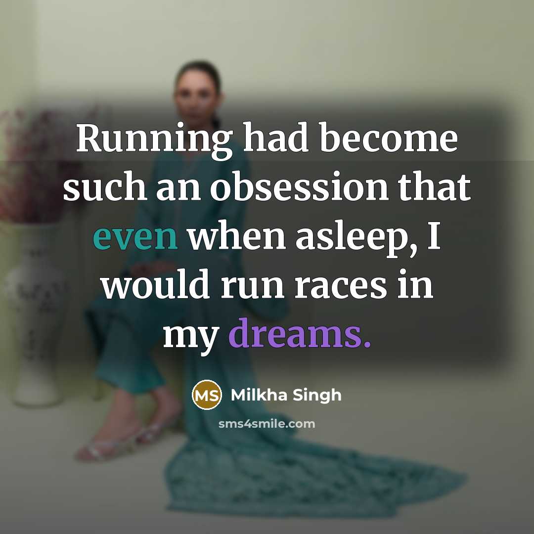 “Running had become such an obsession that even when asleep, I would run races in my dreams.” quote by Milkha Singh