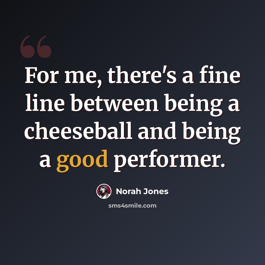 “For me, there's a fine line between being a cheeseball and being a good performer.” quote by Norah Jones
