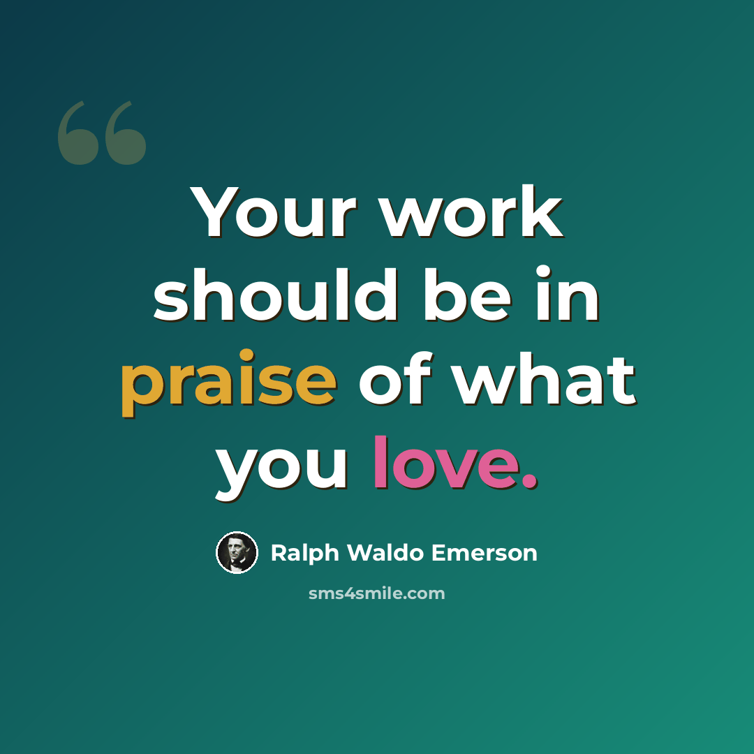 “Your work should be in praise of what you love.” quote by Ralph Waldo Emerson