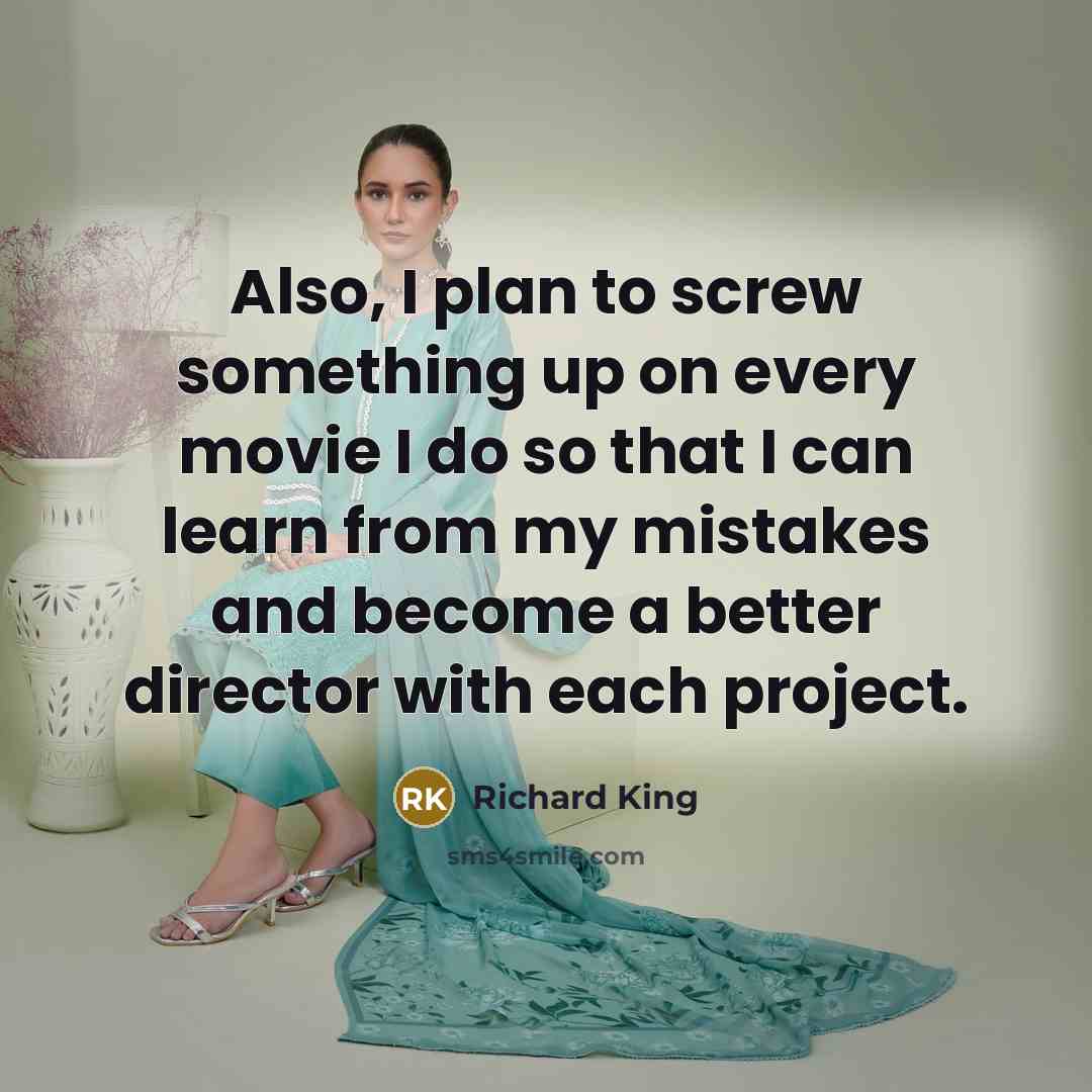 “Also, I plan to screw something up on every movie I do so that I can learn from my mistakes and become a better director with each project.” quote by Richard King