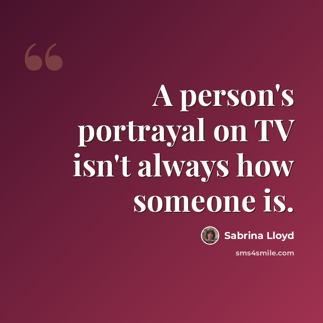 “A person's portrayal on TV isn't always how someone is.” quote by Sabrina Lloyd