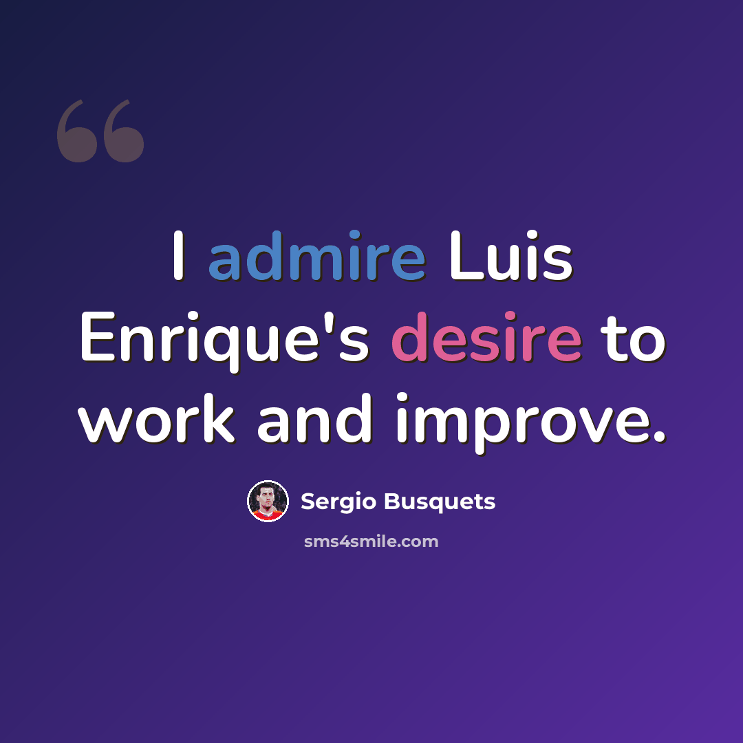 “I admire Luis Enrique's desire to work and improve.” quote by Sergio Busquets
